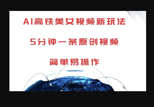 AI高铁美女视频新玩法，5分钟一条原创视频，简单易操作-柏焕网-专注分享网络赚钱-创业副业项目-源码和软件分享