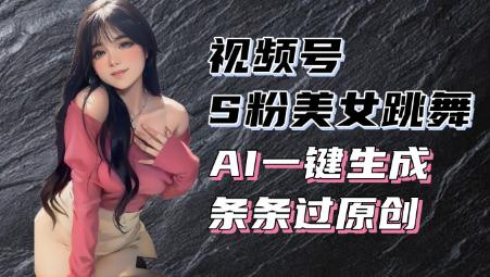 揭秘视频号S粉美女跳舞赛道，一键生成原创视频，收益翻倍！-柏焕网-专注分享网络赚钱-创业副业项目-源码和软件分享