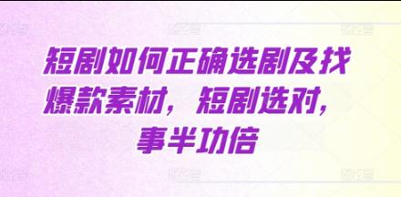 短剧如何正确选剧及找爆款素材，短剧选对，事半功倍-柏焕网-专注分享网络赚钱-创业副业项目-源码和软件分享