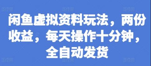 闲鱼虚拟资料玩法，两份收益，每天操作十分钟，全自动发货-柏焕网-专注分享网络赚钱-创业副业项目-源码和软件分享