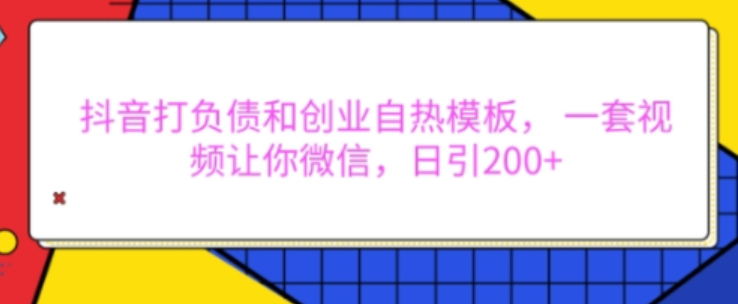 抖音打负债和创业自热模板， 一套视频让你微信，日引200+-柏焕网-专注分享网络赚钱-创业副业项目-源码和软件分享