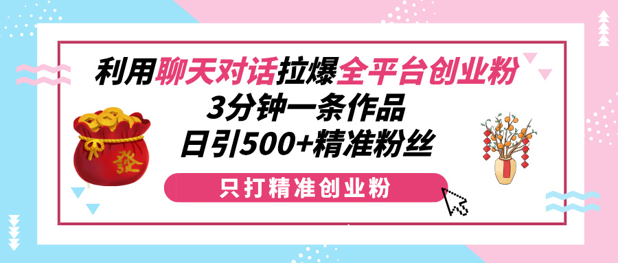 利用聊天对话拉爆全平台创业粉，3分钟一条作品，日引500+精准粉丝-柏焕网-专注分享网络赚钱-创业副业项目-源码和软件分享