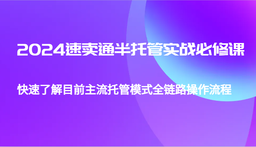 [跨境电商] 2024速卖通半托管从0到1实战必修课，帮助你快速了解目前主流托管模式全链路操作流程-柏焕网-专注分享网络赚钱-创业副业项目-源码和软件分享