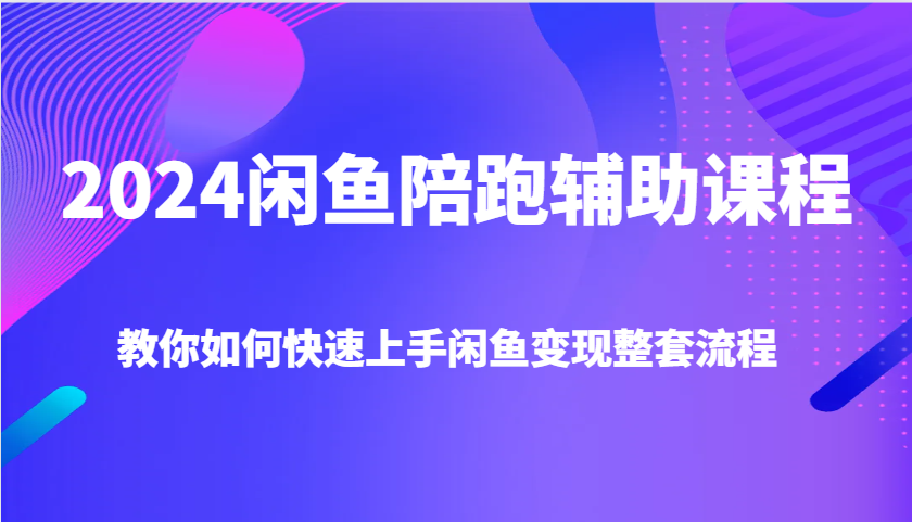 2024闲鱼陪跑辅助课程，教你如何快速上手闲鱼变现整套流程-柏焕网-专注分享网络赚钱-创业副业项目-源码和软件分享