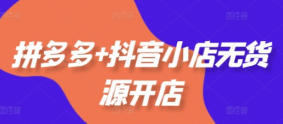 拼多多+抖音小店无货源开店，包括：选品、运营、基础、付费推广、爆款案例等(更新12月)-柏焕网-专注分享网络赚钱-创业副业项目-源码和软件分享