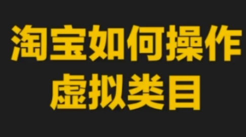 淘宝如何操作虚拟类目，淘宝虚拟类目玩法实操教程-柏焕网-专注分享网络赚钱-创业副业项目-源码和软件分享