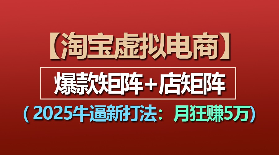 【淘宝虚拟项目】2025牛逼新打法：爆款矩阵+店矩阵，月狂赚5万-柏焕网-专注分享网络赚钱-创业副业项目-源码和软件分享