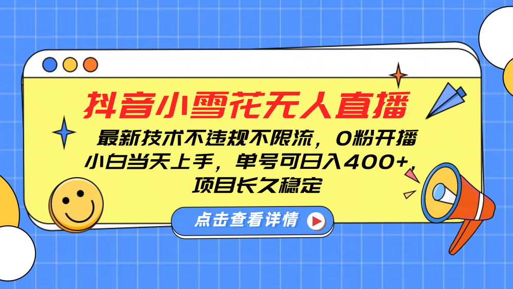 DY小雪花无人直播，0粉开播，不违规不限流，新手单号可日入4张，长久稳定-柏焕网-专注分享网络赚钱-创业副业项目-源码和软件分享