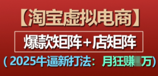 淘宝虚拟电商，2025牛逼新打法：爆款矩阵+店矩阵，月入过万-柏焕网-专注分享网络赚钱-创业副业项目-源码和软件分享