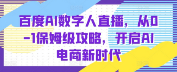 百度AI数字人直播带货，从0-1保姆级攻略，开启AI电商新时代-柏焕网-专注分享网络赚钱-创业副业项目-源码和软件分享