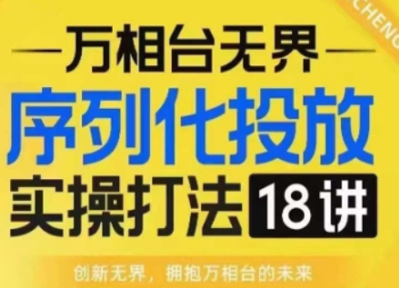 【万相台无界】序列化投放实操18讲线上实战班，淘系电商人的必修课-柏焕网-专注分享网络赚钱-创业副业项目-源码和软件分享