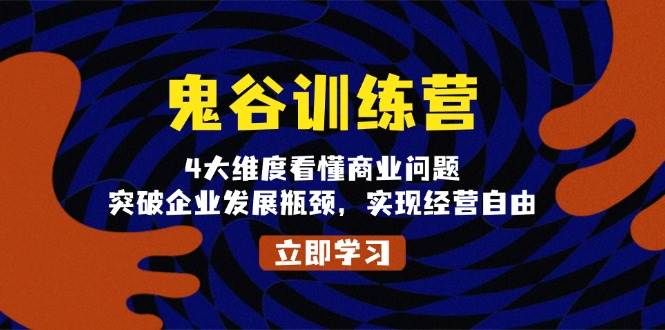 鬼谷训练营，4大维度看懂商业问题，突破企业发展瓶颈，实现经营自由-柏焕网-专注分享网络赚钱-创业副业项目-源码和软件分享