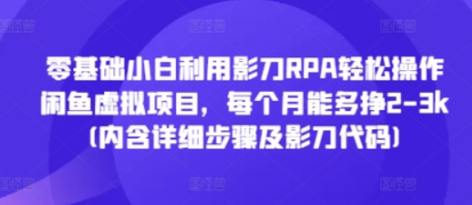 零基础小白利用影刀RPA轻松操作闲鱼虚拟项目，每个月能多挣2-3k(内含详细步骤及影刀代码)-柏焕网-专注分享网络赚钱-创业副业项目-源码和软件分享