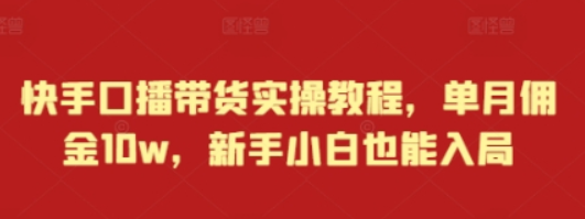 快手口播带货实操教程，单月佣金10w，新手小白也能入局-柏焕网-专注分享网络赚钱-创业副业项目-源码和软件分享