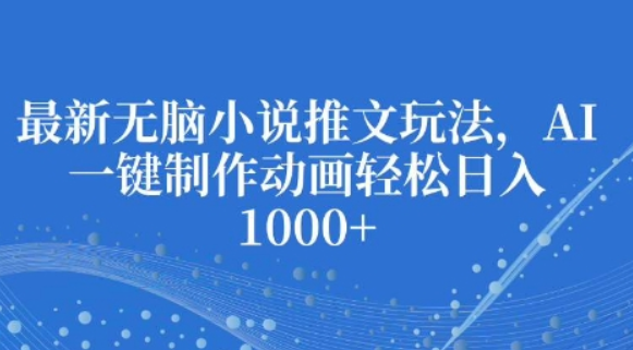 最新无脑小说推文玩法，AI一键制作动画轻松日入多张-柏焕网-专注分享网络赚钱-创业副业项目-源码和软件分享