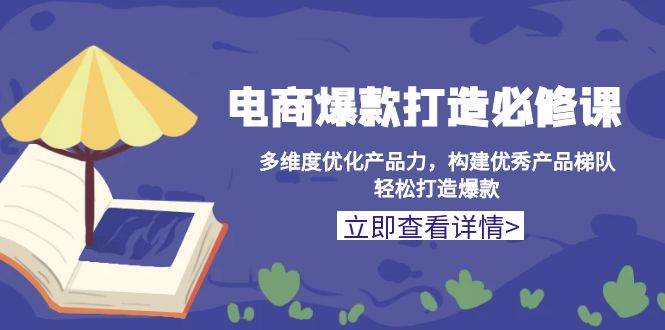 电商爆款打造必修课：多维度优化产品力，构建优秀产品梯队，轻松打造爆款-柏焕网-专注分享网络赚钱-创业副业项目-源码和软件分享