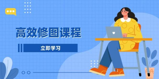 高效修图课程：教你后期处理图片，1分钟快修3分钟精修，提升修图效率-柏焕网-专注分享网络赚钱-创业副业项目-源码和软件分享