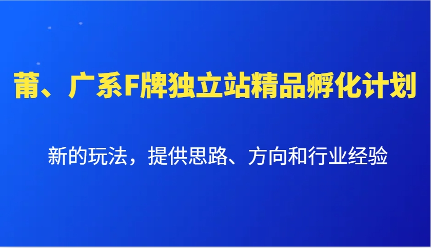 莆、广系F牌独立站精品孵化计划，新的玩法，提供思路、方向和行业经验-柏焕网-专注分享网络赚钱-创业副业项目-源码和软件分享