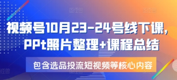 视频号10月23-24号线下课，PPt照片整理+课程总结，包含选品投流短视频等核心内容-柏焕网-专注分享网络赚钱-创业副业项目-源码和软件分享