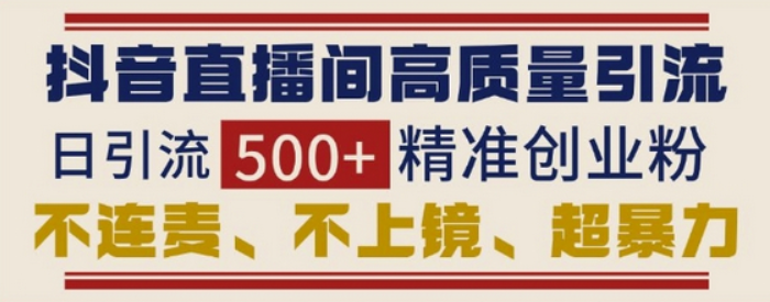 抖音直播间引流创业粉，无需连麦、不用上镜、超暴力，日引流500+高质量精准创业粉-柏焕网-专注分享网络赚钱-创业副业项目-源码和软件分享