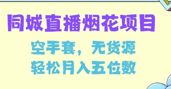 同城烟花项目，空手套，无货源，轻松月入5位数-柏焕网-专注分享网络赚钱-创业副业项目-源码和软件分享