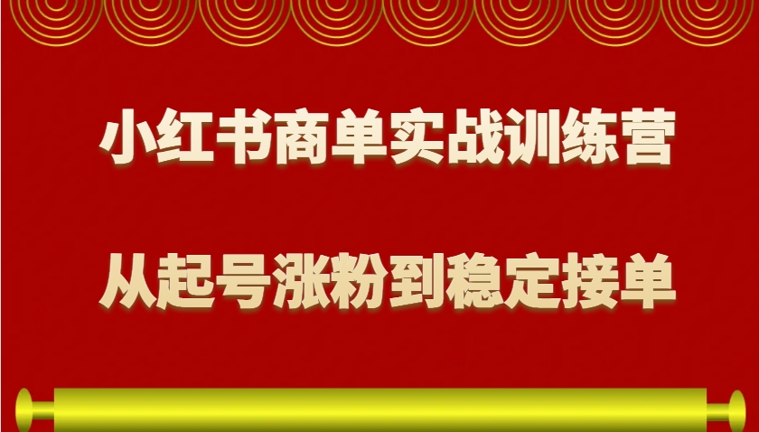 小红书商单实战训练营，从0到1教你如何变现，从起号涨粉到稳定接单，适合新手-柏焕网-专注分享网络赚钱-创业副业项目-源码和软件分享