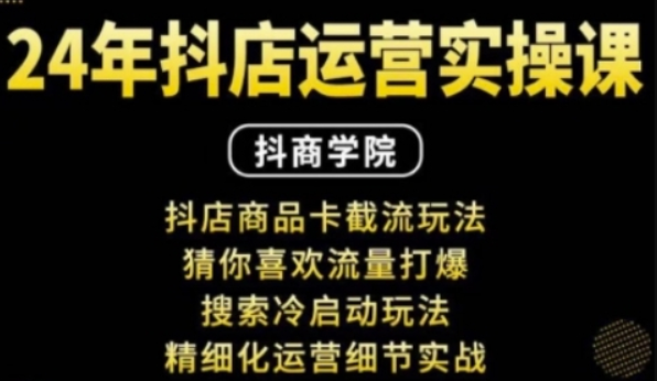 抖音小店运营实操课：抖店商品卡截流玩法，猜你喜欢流量打爆，搜索冷启动玩法，精细化运营细节实战-柏焕网-专注分享网络赚钱-创业副业项目-源码和软件分享