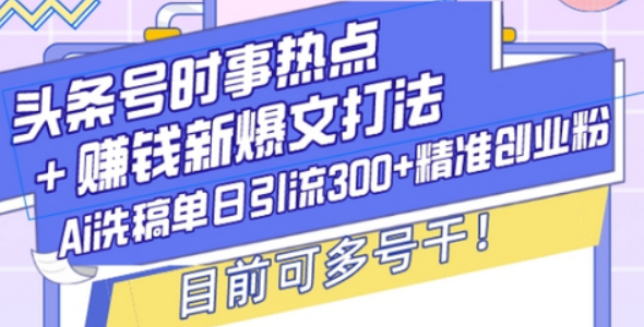 头条号时事热点+赚钱新爆文打法，Ai洗稿单日引流300+精准创业粉，目前可多号干-柏焕网-专注分享网络赚钱-创业副业项目-源码和软件分享