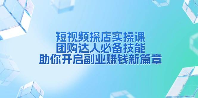 短视频探店实操课，团购达人必备技能，助你开启副业赚钱新篇章-柏焕网-专注分享网络赚钱-创业副业项目-源码和软件分享