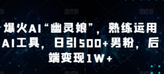 爆火AI“幽灵娘”，熟练运用AI工具，日引500+男粉，后端变现1W+-柏焕网-专注分享网络赚钱-创业副业项目-源码和软件分享