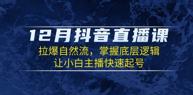 12月抖音直播课：拉爆自然流，掌握底层逻辑，让小白主播快速起号-柏焕网-专注分享网络赚钱-创业副业项目-源码和软件分享