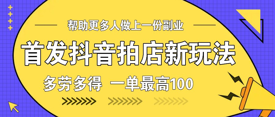 [大佬分享] 首发抖音拍店新玩法，多劳多得 一单最高100-柏焕网-专注分享网络赚钱-创业副业项目-源码和软件分享