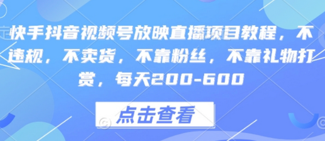 快手抖音视频号放映直播项目教程，不违规，不卖货，不靠粉丝，不靠礼物打赏，每天200-600-柏焕网-专注分享网络赚钱-创业副业项目-源码和软件分享