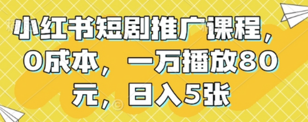 小红书短剧推广课程，0成本，一万播放80元，日入5张-柏焕网-专注分享网络赚钱-创业副业项目-源码和软件分享