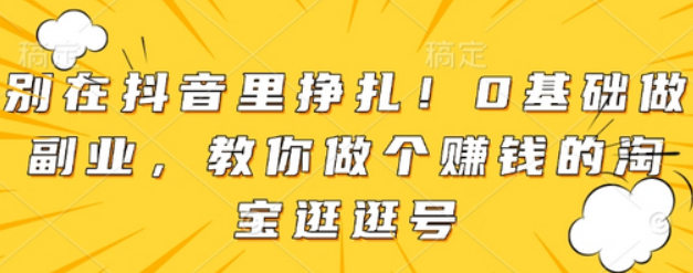 别在抖音里挣扎！0基础做副业，教你做个赚钱的淘宝逛逛号-柏焕网-专注分享网络赚钱-创业副业项目-源码和软件分享