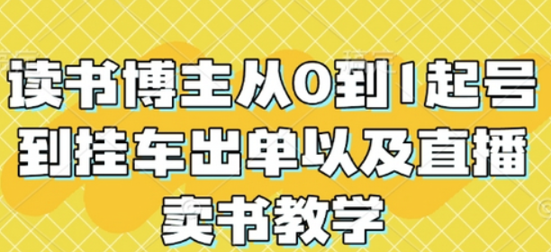 读书博主从0到1起号到挂车出单以及直播卖书教学-柏焕网-专注分享网络赚钱-创业副业项目-源码和软件分享