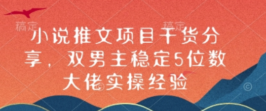 小说推文项目干货分享，双男主稳定5位数大佬实操经验-柏焕网-专注分享网络赚钱-创业副业项目-源码和软件分享