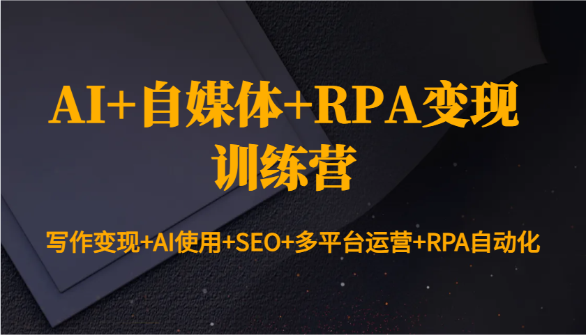 AI+自媒体+RPA变现训练营：写作变现+AI使用+SEO+多平台运营+RPA自动化-柏焕网-专注分享网络赚钱-创业副业项目-源码和软件分享