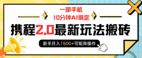 一部手机10分钟AI搞定，携程2.0最新玩法搬砖，新手月入1500+可矩阵操作-柏焕网-专注分享网络赚钱-创业副业项目-源码和软件分享