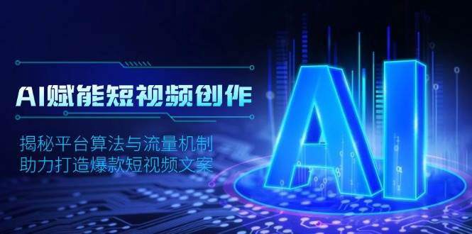 AI赋能短视频创作，揭秘平台算法与流量机制，助力打造爆款短视频文案-柏焕网-专注分享网络赚钱-创业副业项目-源码和软件分享