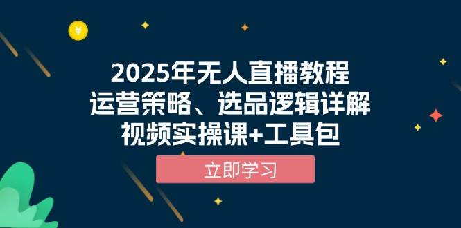 2025年无人直播教程，运营策略、选品逻辑详解，视频实操课+工具包-柏焕网-专注分享网络赚钱-创业副业项目-源码和软件分享