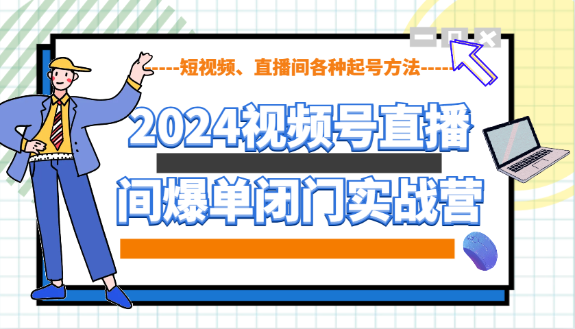 2024视频号直播间爆单闭门实战营，教你如何做视频号，短视频、直播间各种起号方法-柏焕网-专注分享网络赚钱-创业副业项目-源码和软件分享