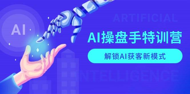 AI操盘手特训营，解锁AI获客新模式，全面掌握AI商业应用与提示词技巧-柏焕网-专注分享网络赚钱-创业副业项目-源码和软件分享