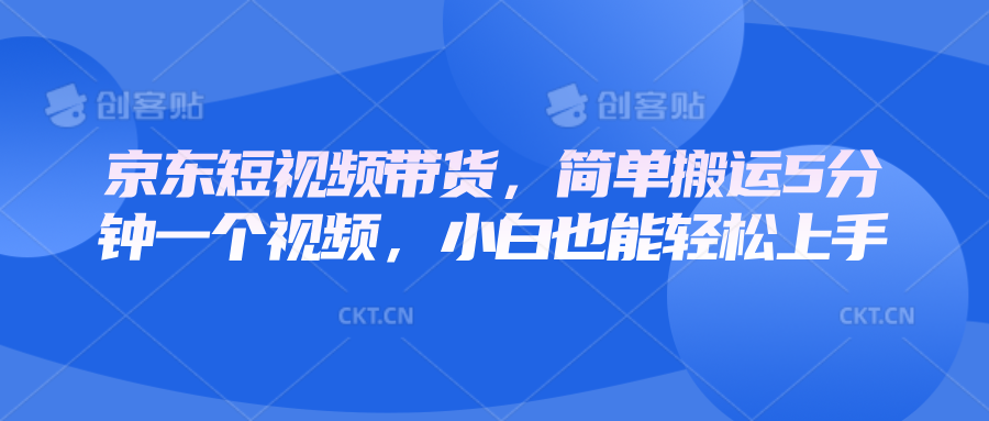 京东短视频带货，简单搬运5分钟一个视频，小白也能轻松上手-柏焕网-专注分享网络赚钱-创业副业项目-源码和软件分享