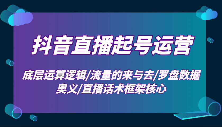 抖音直播起号运营：底层运算逻辑/流量的来与去/罗盘数据奥义/直播话术框架核心-柏焕网-专注分享网络赚钱-创业副业项目-源码和软件分享