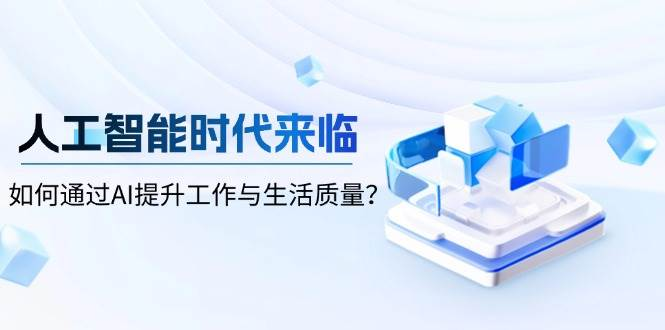 人工智能时代来临，如何通过AI提升工作与生活质量-柏焕网-专注分享网络赚钱-创业副业项目-源码和软件分享