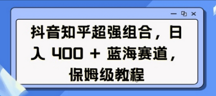 抖音知乎超强组合，日入4张， 蓝海赛道，保姆级教程-柏焕网-专注分享网络赚钱-创业副业项目-源码和软件分享