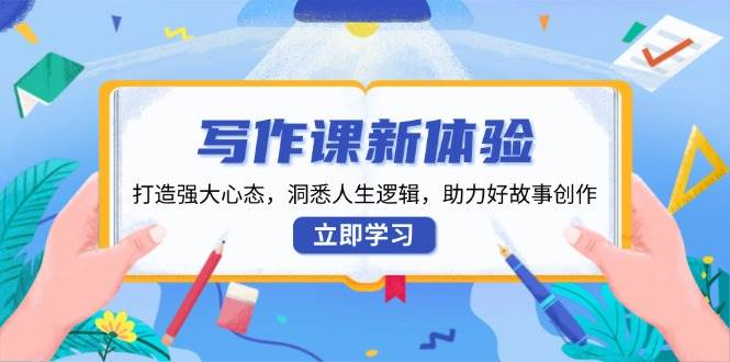 写作课新体验，打造强大心态，洞悉人生逻辑，助力好故事创作-柏焕网-专注分享网络赚钱-创业副业项目-源码和软件分享