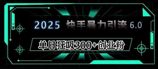 2025年快手6.0保姆级教程震撼来袭，单日狂吸300+精准创业粉-柏焕网-专注分享网络赚钱-创业副业项目-源码和软件分享