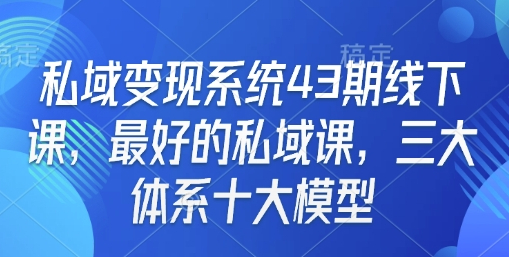 私域变现系统43期线下课，最好的私域课，三大体系十大模型-柏焕网-专注分享网络赚钱-创业副业项目-源码和软件分享